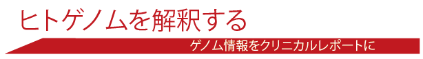 ヒトゲノムを解釈する。　ゲノム情報をクリニカルレポートに